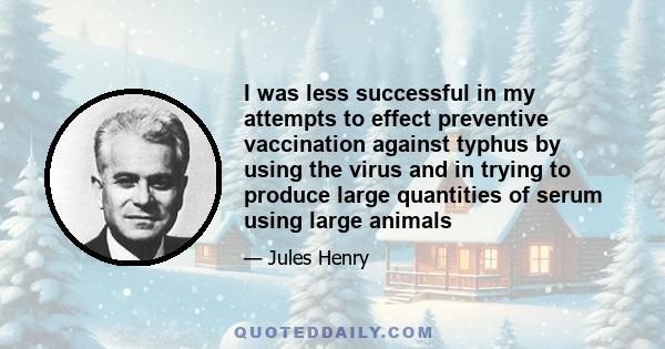 I was less successful in my attempts to effect preventive vaccination against typhus by using the virus and in trying to produce large quantities of serum using large animals