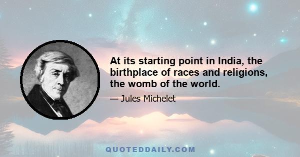 At its starting point in India, the birthplace of races and religions, the womb of the world.