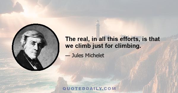 The real, in all this efforts, is that we climb just for climbing.