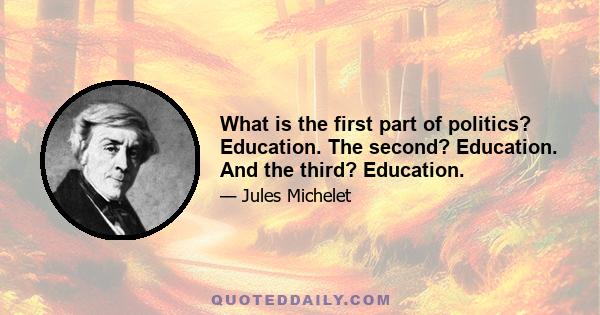 What is the first part of politics? Education. The second? Education. And the third? Education.