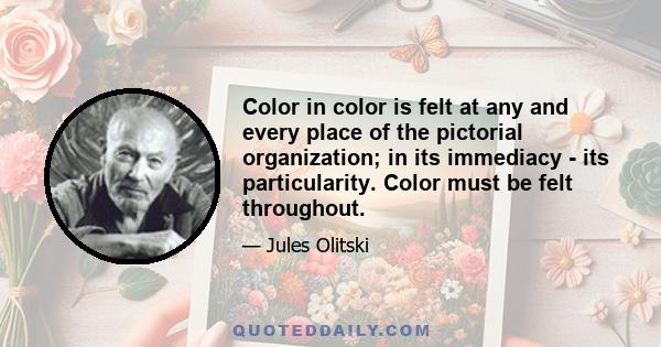 Color in color is felt at any and every place of the pictorial organization; in its immediacy - its particularity. Color must be felt throughout.