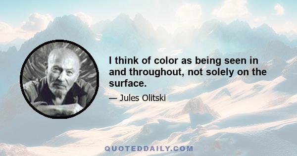 I think of color as being seen in and throughout, not solely on the surface.