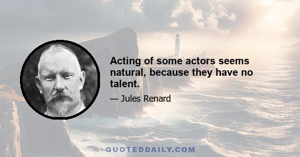 Acting of some actors seems natural, because they have no talent.