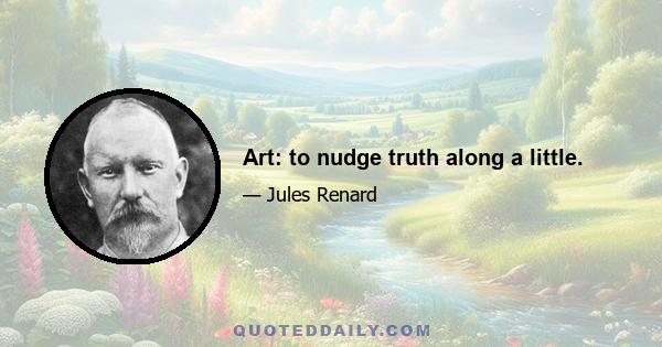 Art: to nudge truth along a little.