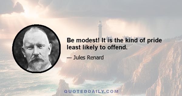 Be modest! It is the kind of pride least likely to offend.