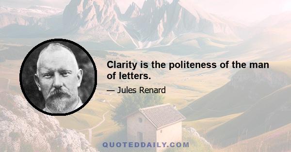 Clarity is the politeness of the man of letters.