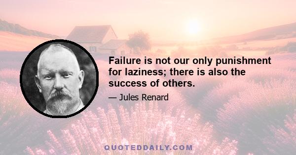 Failure is not our only punishment for laziness; there is also the success of others.