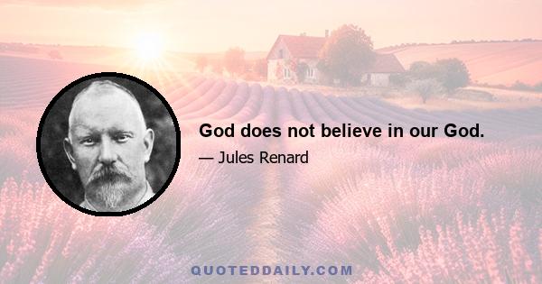 God does not believe in our God.