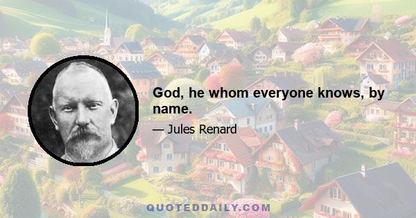 God, he whom everyone knows, by name.