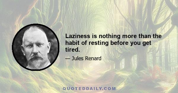 Laziness is nothing more than the habit of resting before you get tired.