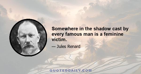 Somewhere in the shadow cast by every famous man is a feminine victim.