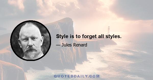 Style is to forget all styles.