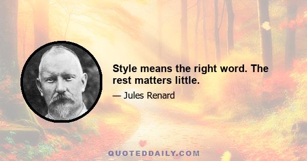 Style means the right word. The rest matters little.