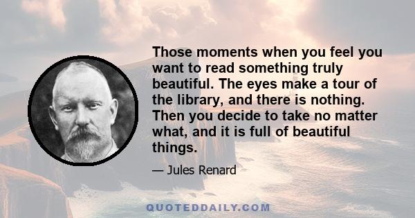 Those moments when you feel you want to read something truly beautiful. The eyes make a tour of the library, and there is nothing. Then you decide to take no matter what, and it is full of beautiful things.