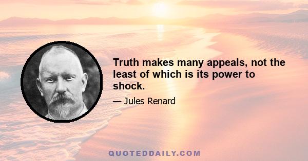 Truth makes many appeals, not the least of which is its power to shock.