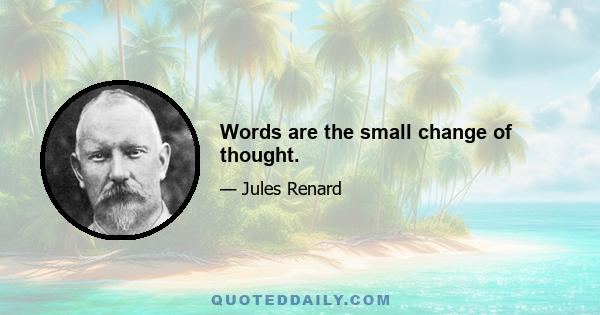 Words are the small change of thought.