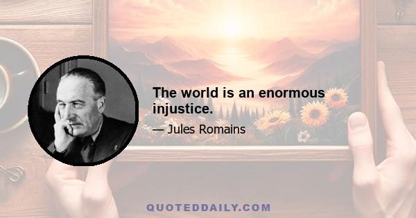 The world is an enormous injustice.