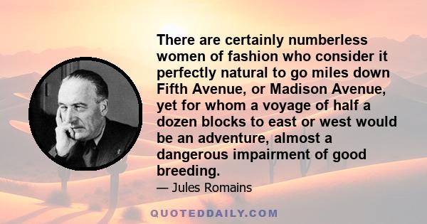 There are certainly numberless women of fashion who consider it perfectly natural to go miles down Fifth Avenue, or Madison Avenue, yet for whom a voyage of half a dozen blocks to east or west would be an adventure,