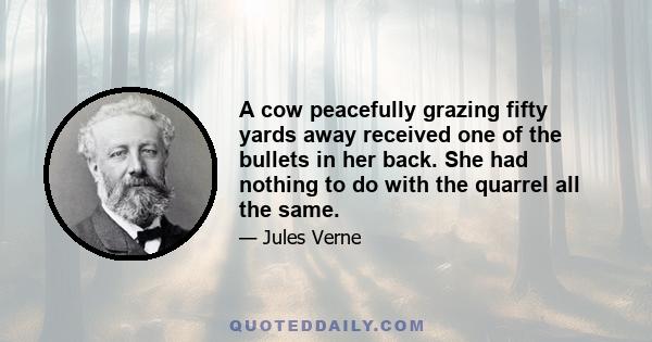 A cow peacefully grazing fifty yards away received one of the bullets in her back. She had nothing to do with the quarrel all the same.