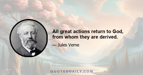 All great actions return to God, from whom they are derived.