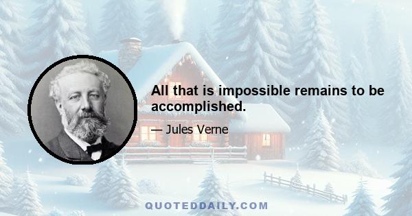 All that is impossible remains to be accomplished.