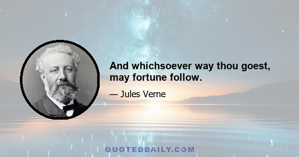 And whichsoever way thou goest, may fortune follow.