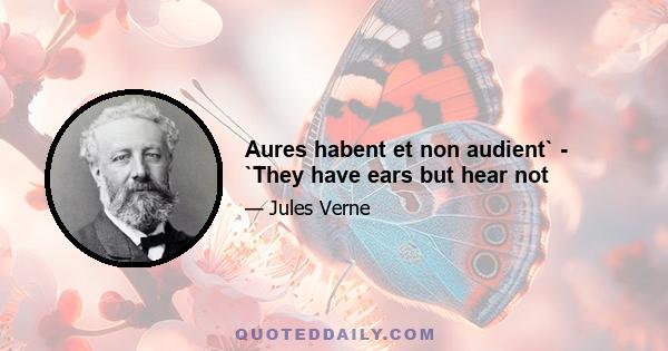 Aures habent et non audient` - `They have ears but hear not