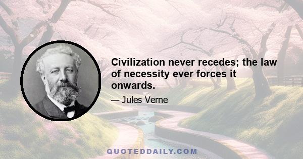 Civilization never recedes; the law of necessity ever forces it onwards.