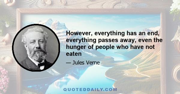 However, everything has an end, everything passes away, even the hunger of people who have not eaten