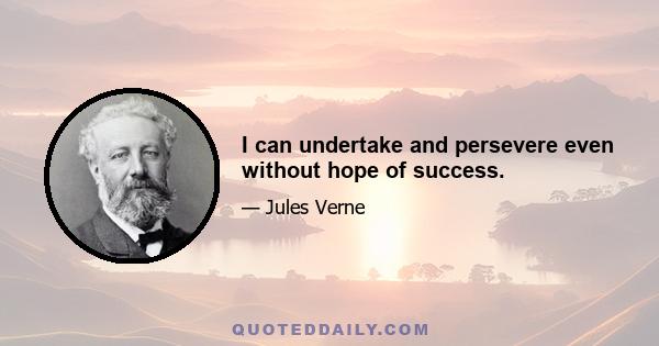 I can undertake and persevere even without hope of success.