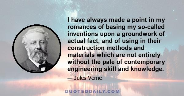 I have always made a point in my romances of basing my so-called inventions upon a groundwork of actual fact, and of using in their construction methods and materials which are not entirely without the pale of