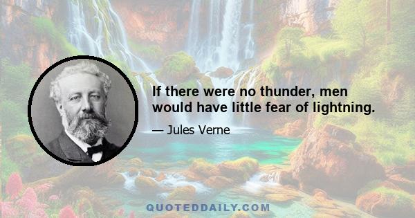 If there were no thunder, men would have little fear of lightning.