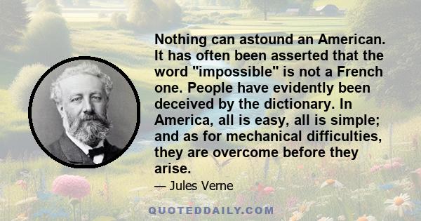 Nothing can astound an American. It has often been asserted that the word impossible is not a French one. People have evidently been deceived by the dictionary. In America, all is easy, all is simple; and as for