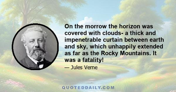 On the morrow the horizon was covered with clouds- a thick and impenetrable curtain between earth and sky, which unhappily extended as far as the Rocky Mountains. It was a fatality!