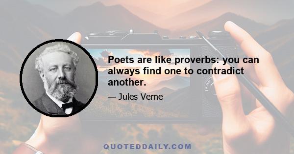 Poets are like proverbs: you can always find one to contradict another.