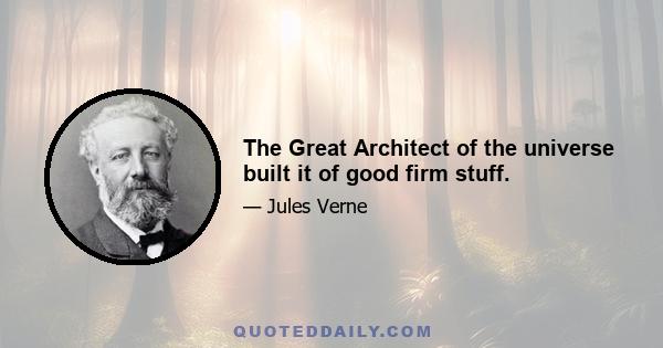 The Great Architect of the universe built it of good firm stuff.