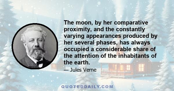 The moon, by her comparative proximity, and the constantly varying appearances produced by her several phases, has always occupied a considerable share of the attention of the inhabitants of the earth.