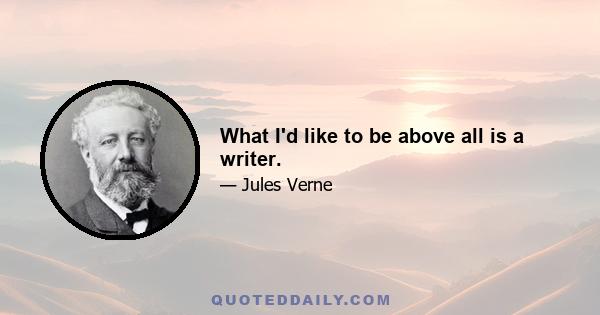 What I'd like to be above all is a writer.