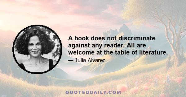 A book does not discriminate against any reader. All are welcome at the table of literature.