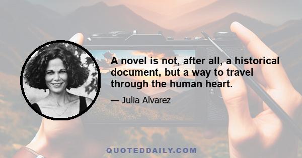 A novel is not, after all, a historical document, but a way to travel through the human heart.