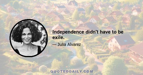 Independence didn't have to be exile.