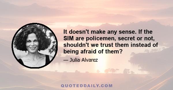 It doesn't make any sense. If the SIM are policemen, secret or not, shouldn't we trust them instead of being afraid of them?