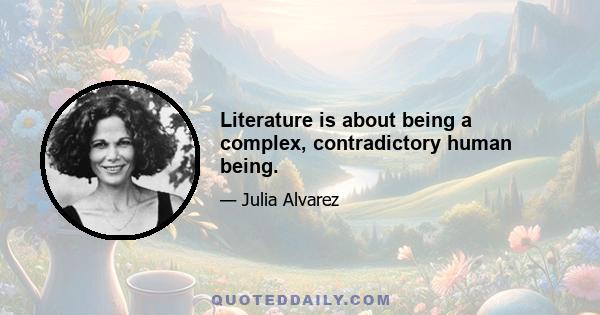 Literature is about being a complex, contradictory human being.