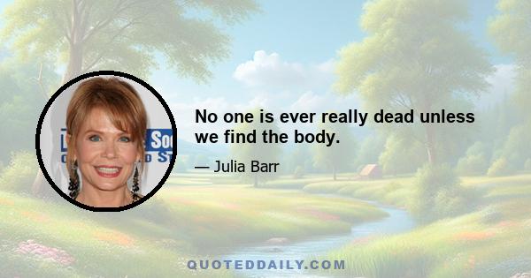 No one is ever really dead unless we find the body.