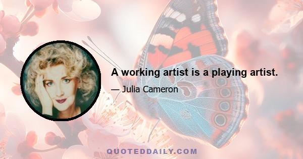 A working artist is a playing artist.