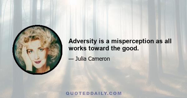 Adversity is a misperception as all works toward the good.