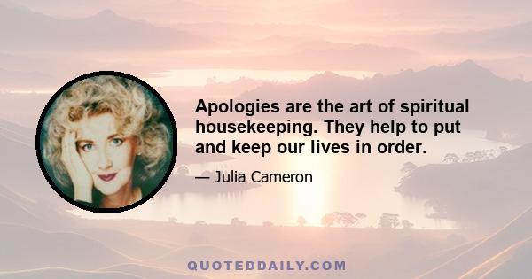 Apologies are the art of spiritual housekeeping. They help to put and keep our lives in order.