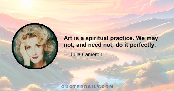 Art is a spiritual practice. We may not, and need not, do it perfectly.