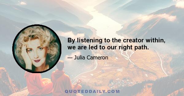 By listening to the creator within, we are led to our right path.