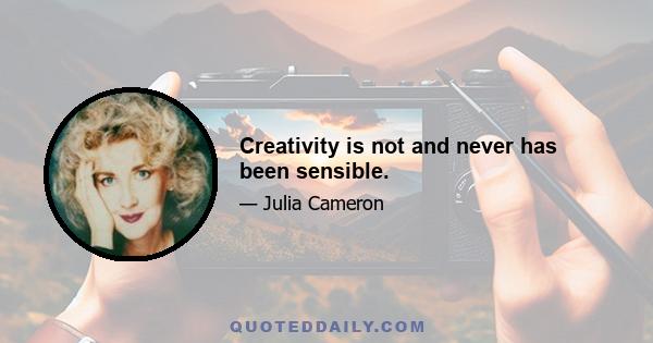 Creativity is not and never has been sensible.